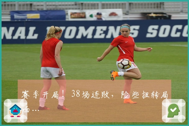 赛季开局！38场连败，险些扭转局面…