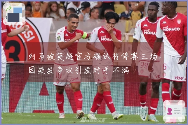 利马被英超官方确认将停赛三场，因染发争议引发对手不满