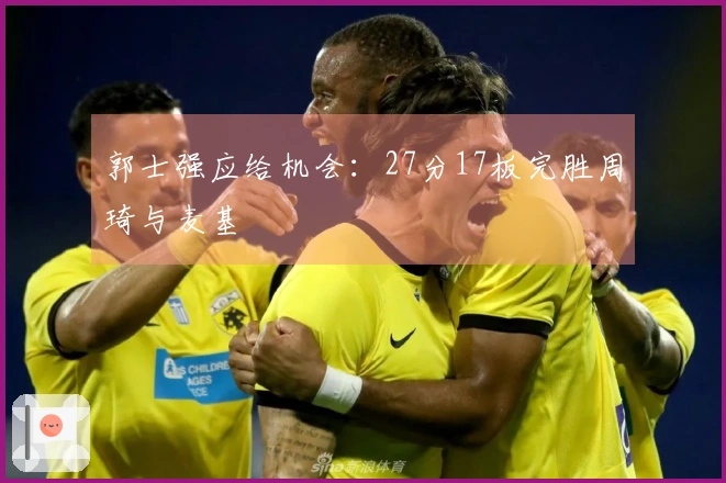 郭士强应给机会：27分17板完胜周琦与麦基