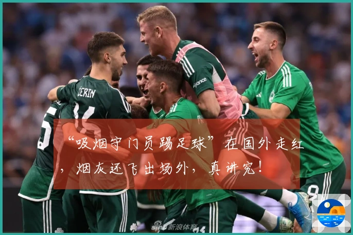 “吸烟守门员踢足球”在国外走红，烟灰还飞出场外，真讲究！