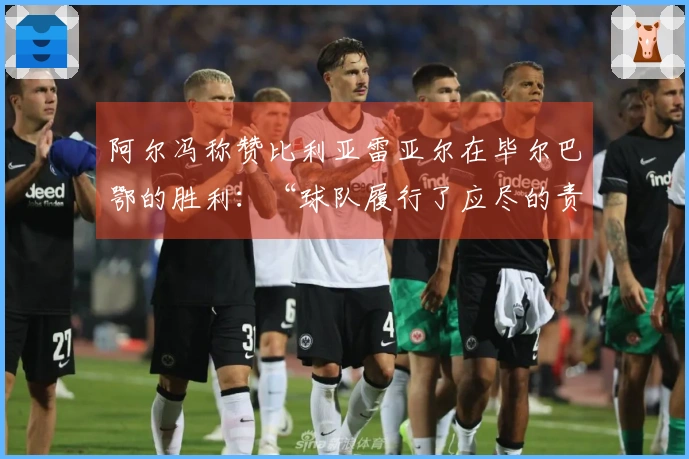 阿尔冯称赞比利亚雷亚尔在毕尔巴鄂的胜利：“球队履行了应尽的责任”