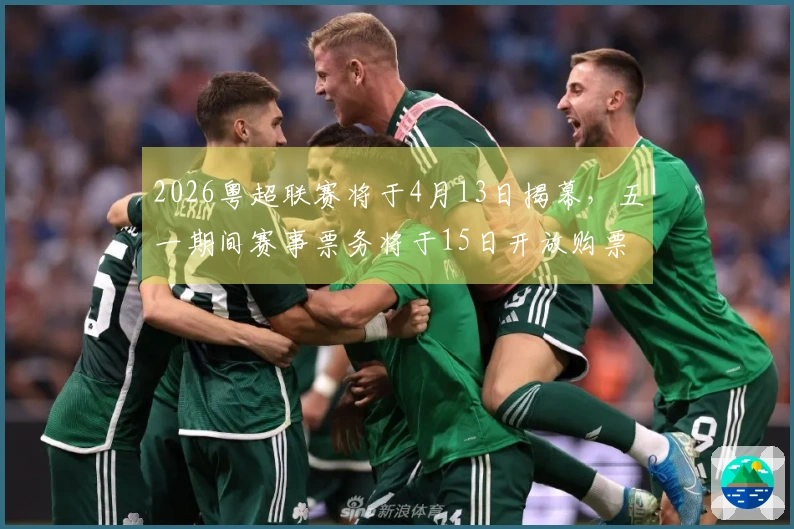2026粤超联赛将于4月13日揭幕，五一期间赛事票务将于15日开放购票