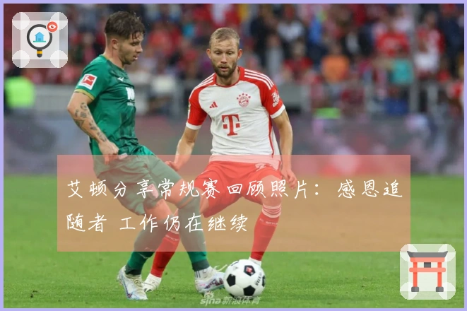 艾顿分享常规赛回顾照片：感恩追随者 工作仍在继续
