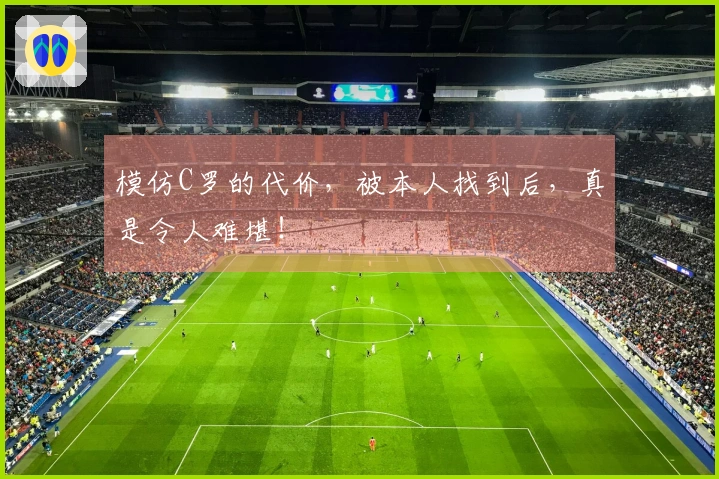 模仿C罗的代价，被本人找到后，真是令人难堪！