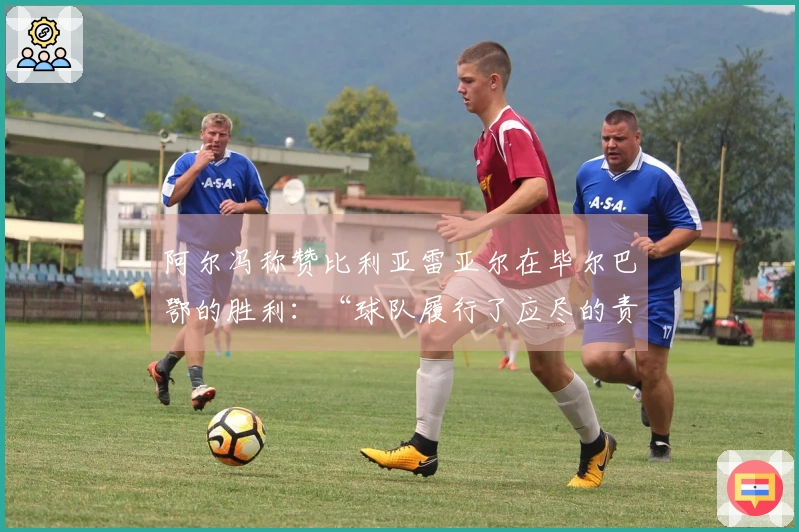 阿尔冯称赞比利亚雷亚尔在毕尔巴鄂的胜利：“球队履行了应尽的责任”