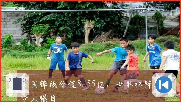 法国锋线价值8.55亿，世界杯阵容令人瞩目