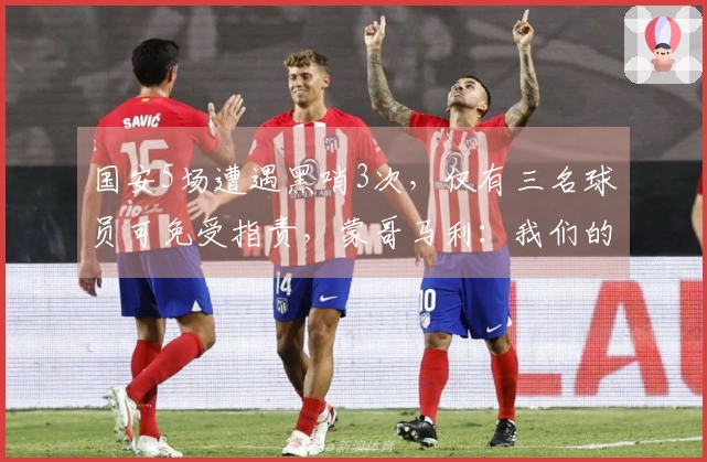 国安5场遭遇黑哨3次，仅有三名球员可免受指责，蒙哥马利：我们的应对太幼稚