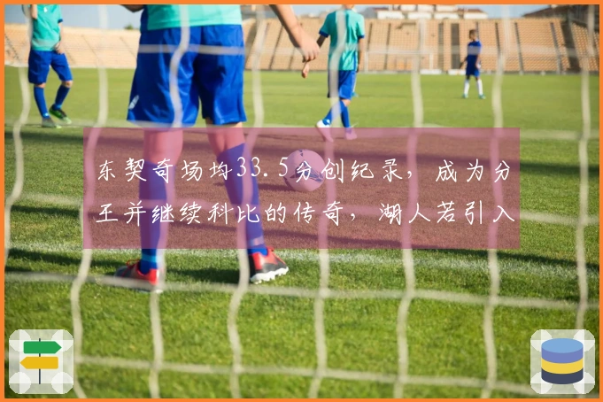东契奇场均33.5分创纪录，成为分王并继续科比的传奇，湖人若引入他必将受益匪浅