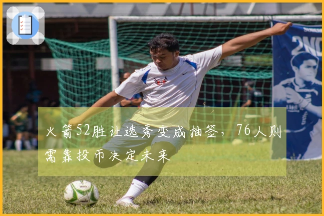 火箭52胜让选秀变成抽签，76人则需靠投币决定未来